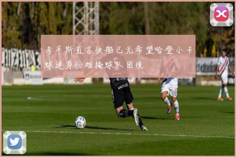 考辛斯直言快船已无希望哈登小卡球迷身份难掩球队困境