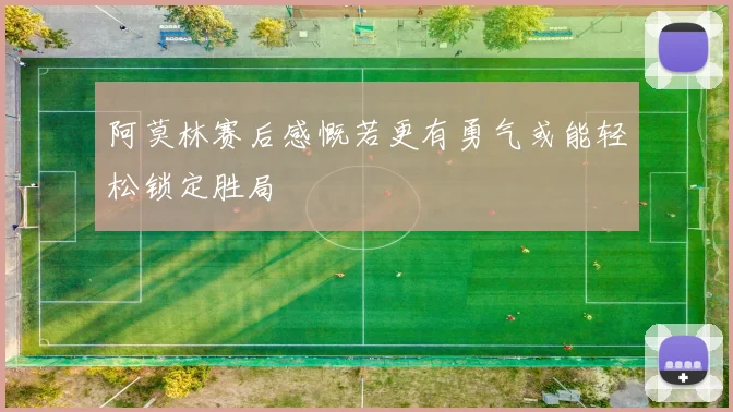 阿莫林赛后感慨若更有勇气或能轻松锁定胜局