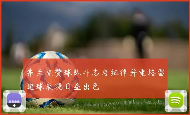 弗兰克赞球队斗志与纪律并重格雷进球表现日益出色