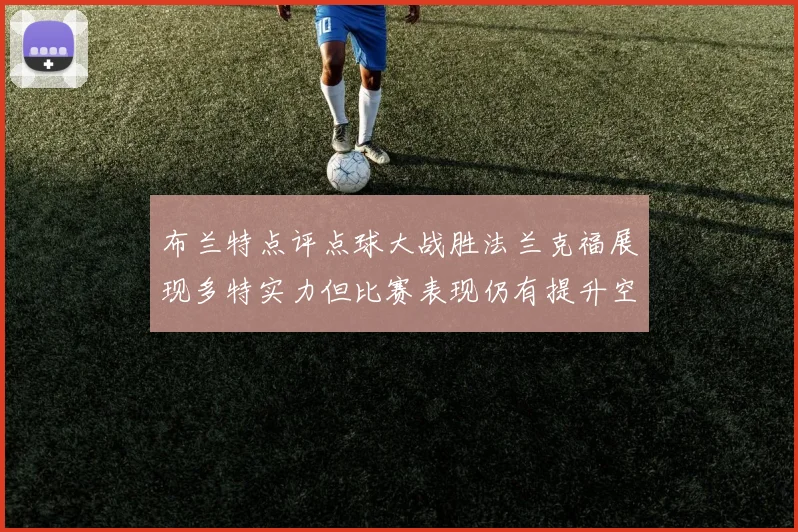布兰特点评点球大战胜法兰克福展现多特实力但比赛表现仍有提升空间