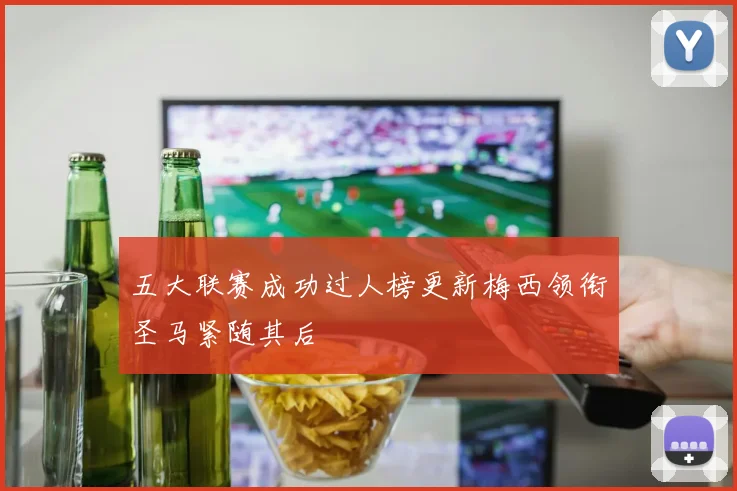 五大联赛成功过人榜更新梅西领衔圣马紧随其后