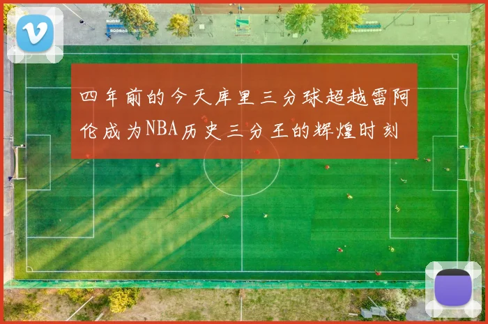 四年前的今天库里三分球超越雷阿伦成为NBA历史三分王的辉煌时刻